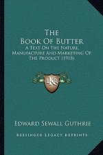 The Book Of Butter: A Text On The Nature, Manufacture And Marketing Of The Product (1918)