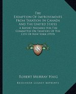 The Exemption Of Improvements From Taxation In Canada And The United States: A Report Prepared For The Committee On Taxation Of The City Of New York (