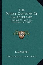 The Forest Cantons Of Switzerland: Lucerne, Schwyz, Uri, Unterwalden (1892)