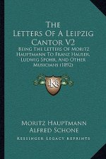 The Letters Of A Leipzig Cantor V2: Being The Letters Of Moritz Hauptmann To Franz Hauser, Ludwig Spohr, And Other Musicians (1892)