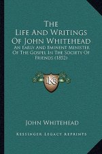 The Life And Writings Of John Whitehead: An Early And Eminent Minister Of The Gospel In The Society Of Friends (1852)