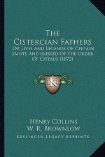 The Cistercian Fathers: Or Lives And Legends Of Certain Saints And Blessed Of The Order Of Citeaux (1872)