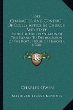 The Character And Conduct Of Ecclesiastics In Church And State: From The First Plantation Of This Island, To The Accession Of The Royal House Of Hanov