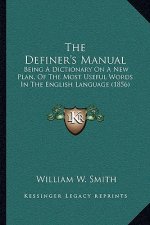 The Definer's Manual: Being A Dictionary On A New Plan, Of The Most Useful Words In The English Language (1856)