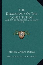 The Democracy Of The Constitution: And Other Addresses And Essays (1915)