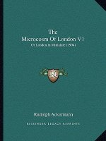 The Microcosm Of London V1: Or London In Miniature (1904)