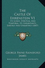 The Castle Of Ehrenstein V1: Its Lords, Spiritual And Temporal; Its Inhabitants, Earthly And Unearthly (1847)