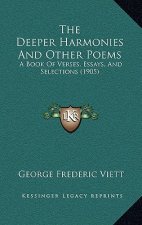 The Deeper Harmonies And Other Poems: A Book Of Verses, Essays, And Selections (1905)