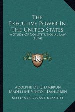 The Executive Power In The United States: A Study Of Constitutional Law (1874)