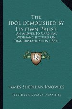 The Idol Demolished by Its Own Priest: An Answer to Cardinal Wiseman's Lectures on Transubstantiation (1851)