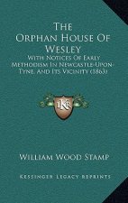 The Orphan House of Wesley: With Notices of Early Methodism in Newcastle-Upon-Tyne, and Its Vicinity (1863)