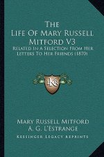 The Life of Mary Russell Mitford V3: Related in a Selection from Her Letters to Her Friends (1870)