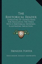 The Rhetorical Reader: Consisting of Instructions for Regulating the Voice, with a Rhetorical Notation, Illustrating Inflection, Emphasis, an