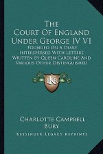 The Court of England Under George IV V1: Founded on a Diary Interspersed with Letters Written by Queen Caroline and Various Other Distinguished Person