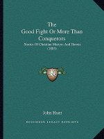 The Good Fight or More Than Conquerors: Stories of Christian Martyrs and Heroes (1885)