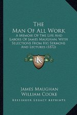 The Man of All Work: A Memoir of the Life and Labors of James Maughan, with Selections from His Sermons and Lectures (1872)