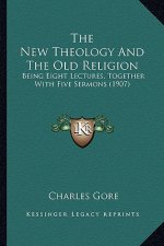 The New Theology and the Old Religion: Being Eight Lectures, Together with Five Sermons (1907)