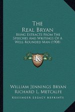 The Real Bryan: Being Extracts from the Speeches and Writings of a Well-Rounded Man (1908)