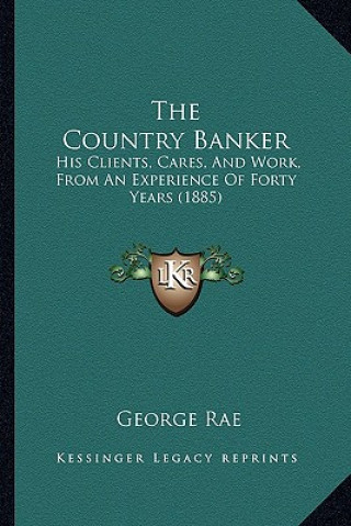 The Country Banker: His Clients, Cares, and Work, from an Experience of Forty Years (1885)