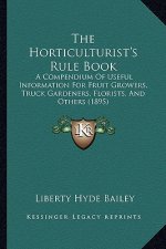 The Horticulturist's Rule Book: A Compendium of Useful Information for Fruit Growers, Truck Gardeners, Florists, and Others (1895)