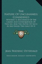 The Nature of Uncleanness Considered: Wherein Is Discoursed of the Causes and Consequences of This Sin, and the Duties of Such as Are Under the Guilt