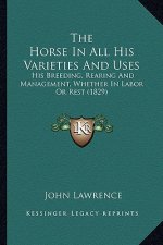 The Horse in All His Varieties and Uses: His Breeding, Rearing and Management, Whether in Labor or Rest (1829)