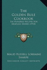 The Golden Rule Cookbook: Six Hundred Recipes for Meatless Dishes (1910)