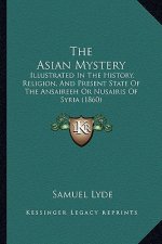 The Asian Mystery: Illustrated In The History, Religion, And Present State Of The Ansaireeh Or Nusairis Of Syria (1860)