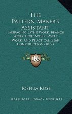 The Pattern Maker's Assistant: Embracing Lathe Work, Branch Work, Core Work, Sweep Work, and Practical Gear Construction (1877)