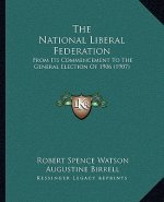 The National Liberal Federation: From Its Commencement to the General Election of 1906 (1907)