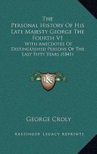The Personal History Of His Late Majesty George The Fourth V1: With Anecdotes Of Distinguished Persons Of The Last Fifty Years (1841)