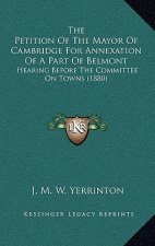 The Petition Of The Mayor Of Cambridge For Annexation Of A Part Of Belmont: Hearing Before The Committee On Towns (1880)
