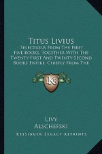 Titus Livius: Selections from the First Five Books, Together with the Twenty-First and Twenty-Second Books Entire, Chiefly from the