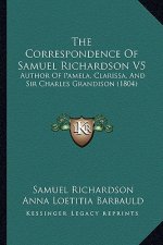 The Correspondence of Samuel Richardson V5: Author of Pamela, Clarissa, and Sir Charles Grandison (1804)