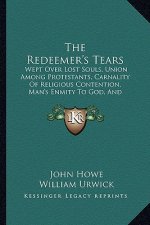 The Redeemer's Tears: Wept Over Lost Souls, Union Among Protestants, Carnality of Religious Contention, Man's Enmity to God, and Reconciliat