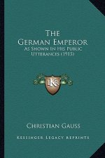 The German Emperor: As Shown in His Public Utterances (1915)