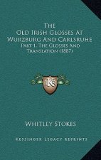The Old Irish Glosses at Wurzburg and Carlsruhe: Part 1, the Glosses and Translation (1887)
