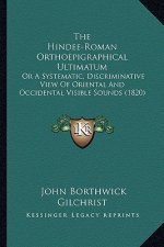 The Hindee-Roman Orthoepigraphical Ultimatum: Or a Systematic, Discriminative View of Oriental and Occidental Visible Sounds (1820)