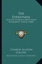 The Eyewitness: And His Evidence about Many Wonderful Things (1860)