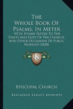 The Whole Book of Psalms, in Meter: With Hymns Suited to the Feasts and Fasts of the Church, and Other Occasions of Public Worship (1828)