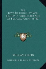 The Lives of Hugh Latimer, Bishop of Worcester and of Bernard Gilpin (1780)