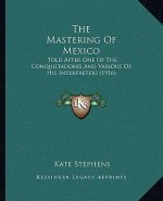 The Mastering of Mexico: Told After One of the Conquistadores and Various of His Interpreters (1916)