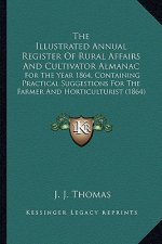The Illustrated Annual Register of Rural Affairs and Cultivator Almanac: For the Year 1864, Containing Practical Suggestions for the Farmer and Hortic