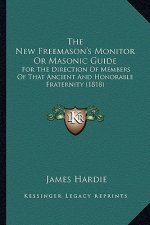 The New Freemason's Monitor or Masonic Guide: For the Direction of Members of That Ancient and Honorable Fraternity (1818)