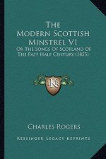 The Modern Scottish Minstrel V1: Or the Songs of Scotland of the Past Half Century (1855)