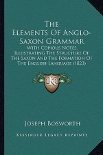The Elements of Anglo-Saxon Grammar: With Copious Notes, Illustrating the Structure of the Saxon and the Formation of the English Language (1823)