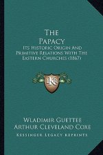 The Papacy: Its Historic Origin and Primitive Relations with the Eastern Churches (1867)