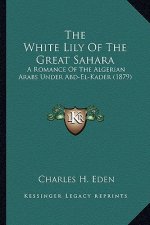 The White Lily of the Great Sahara: A Romance of the Algerian Arabs Under Abd-El-Kader (1879)