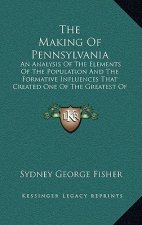 The Making of Pennsylvania: An Analysis of the Elements of the Population and the Formative Influences That Created One of the Greatest of the Ame