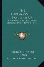 The Invasions Of England V2: A History Of The Past, With Lessons For The Future (1876)